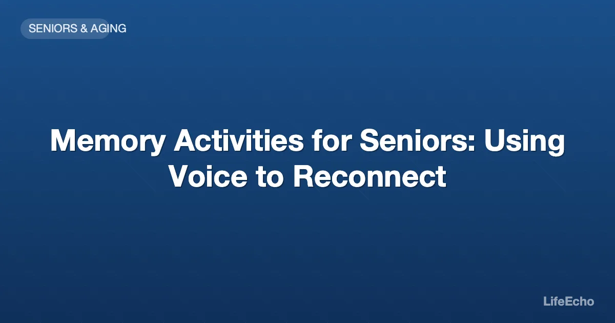 Memory Activities for Seniors: Using Voice to Reconnect — LifeEcho