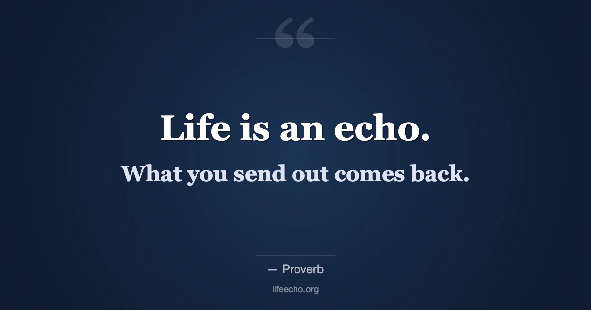 Life is an echo. What you send out comes back. — Proverb
